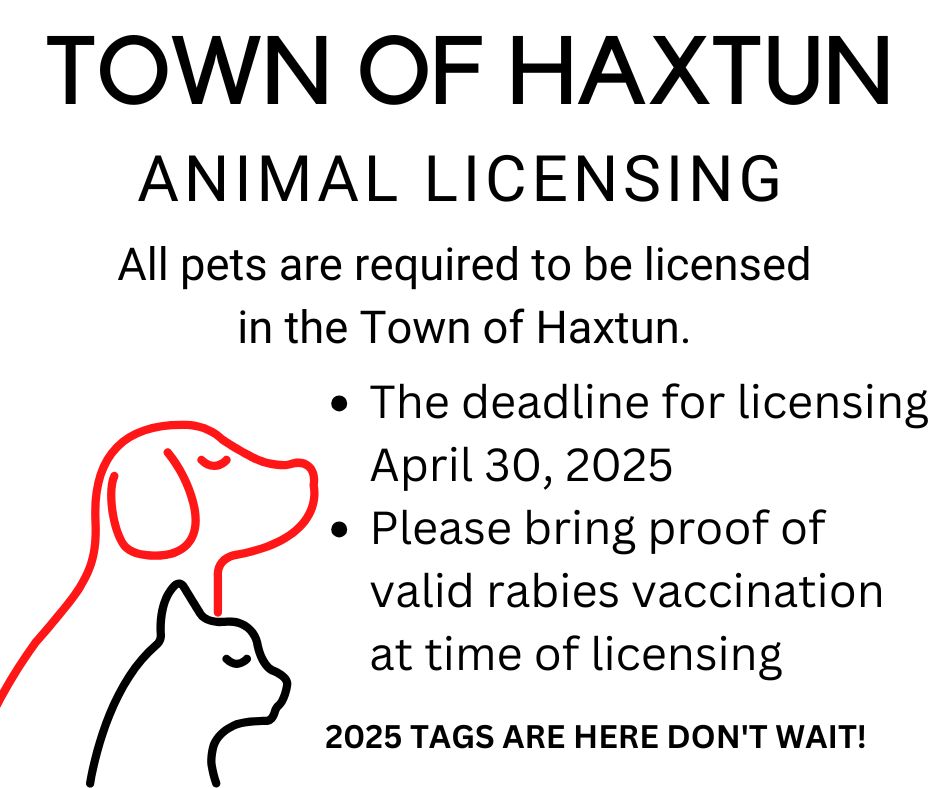 Town of Haxtun Animal Licensing. All pets are required to be licensed in the Town of Haxtun. The deadline for licensing is April 30, 2025. Please bring proof of valid rabies vaccination at time of licensing. 2025 tags are here, don't wait!